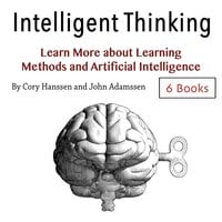 Intelligent Thinking: Learn More about Learning Methods and Artificial Intelligence - Cory Hanssen, John Adamssen
