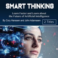Smart Thinking: Learn Faster and Learn about the Future of Artificial Intelligence - Cory Hanssen, John Adamssen