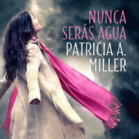 Nunca serás agua - Patricia A. Miller