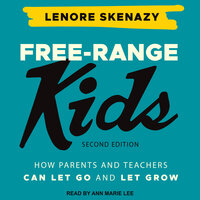 Free-Range Kids How Parents Can Let Go and Let Grow: How Parents and Teachers Can Let Go and Let Grow - Lenore Skenazy