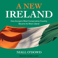 A New Ireland: How Europe's Most Conservative Country Became Its Most Liberal - Niall O'Dowd