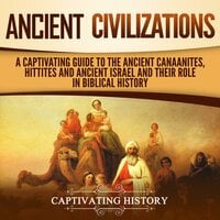 Ancient Civilizations: A Captivating Guide to the Ancient Canaanites, Hittites and Ancient Israel and Their Role in Biblical History