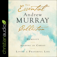 The Essential Andrew Murray Collection: Humility, Abiding in Christ, Living a Prayerful Life - Andrew Murray