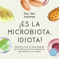 ¡Es la microbiota, idiota!: Descubre cómo tu salud depende de los billones de microorganismos que habitan en tu cuerpo - Sari Arponen