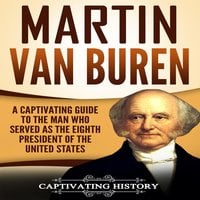 Martin Van Buren: A Captivating Guide to the Man Who Served as the Eighth President of the United States