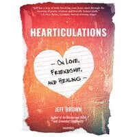 Hearticulations: On Love, Friendship, and Healing - Jeff Brown