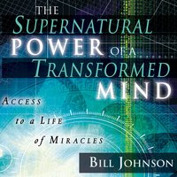The Supernatural Power of a Transformed Mind: Access to a Life of Miracles - Bill Johnson