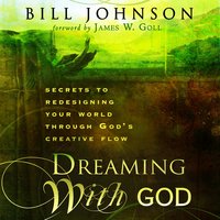 Dreaming With God: Secrets to Redesigning Your World Through God's Creative Power - Bill Johnson
