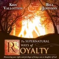 The Supernatural Ways of Royalty: Discovering Your Rights and Privileges of Being a Son or Daughter of God - Kris Vallotton, Bill Johnson
