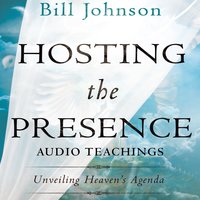 Hosting the Presence Teaching Series: Unveiling Heaven's Agenda - Bill Johnson