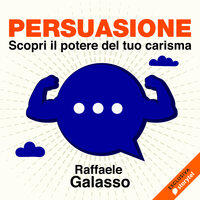 Persuasione - Scopri il potere del tuo carisma - Raffaele Galasso