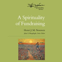 A Spirituality of Fundraising: The Henri Nouwen Spirituality Series - Henri J. M. Nouwen, John S. Mogabgab