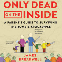 Only Dead on the Inside: A Parent's Guide to Surviving the Zombie Apocalypse - James Breakwell