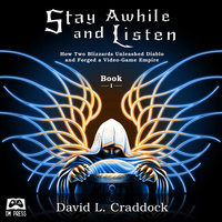 Stay Awhile and Listen: How Two Blizzards Unleashed Diablo and Forged a Video-Game Empire - Book I - David L. Craddock