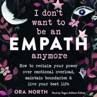 I Don't Want to Be an Empath Anymore: How to Reclaim Your Power Over Emotional Overload, Maintain Boundaries, and Live Your Best Life - Danielle Dulsky, Ora North