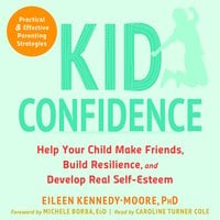 Kid Confidence: Help Your Child Make Friends, Build Resilience, and Develop Real Self-Esteem - Michele Borba, Eileen Kennedy-Moore