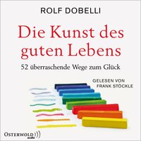 Die Kunst des guten Lebens: 52 überraschende Wege zum Glück - Rolf Dobelli