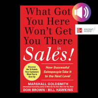 What Got You Here Won't Get You There in Sales: How Successful Salespeople Take it to the Next Level - Bill Hawkins, Marshall Goldsmith, Don Brown