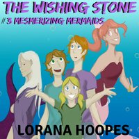 The Wishing Stone #3: Mesmerizing Mermaid - Lorana Hoopes