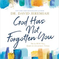 God Has Not Forgotten You: He Is with You, Even in Uncertain Times - Dr. David Jeremiah