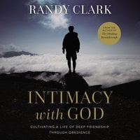 Intimacy with God: Cultivating a Life of Deep Friendship Through Obedience - Randy Clark