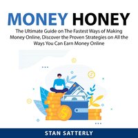 Money Honey: The Ultimate Guide on The Fastest Ways of Making Money Online, Discover the Proven Strategies on All the Ways You Can Earn Money Online - Stan Satterly