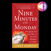 Nine Minutes on Monday: The Quick and Easy Way to Go From Manager to Leader - James Robbins