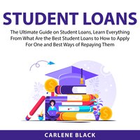 Student Loans: The Ultimate Guide on Student Loans, Learn Everything From What Are the Best Student Loans to How to Apply For One and Best Ways of Repaying Them - Carlene Black