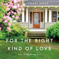 For the Right Kind of Love: A Life Journey - Shari Moss