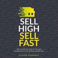 Sell High, Sell Fast: How to sell your home for the best possible price, in the quickest possible time - Elaine Penhaul