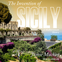 The Invention of Sicily: A Mediterranean History - Jamie Mackay