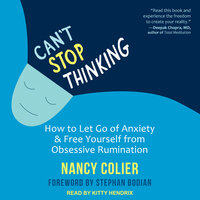 Can't Stop Thinking: How to Let Go of Anxiety and Free Yourself from Obsessive Rumination - Nancy Colier