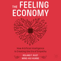 The Feeling Economy: How Artificial Intelligence Is Creating the Era of Empathy - Roland T. Rust, Ming-Hui Huang