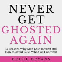 Never Get Ghosted Again: 15 Reasons Why Men Lose Interest and How to Avoid Guys Who Can't Commit - Bruce Bryans
