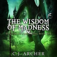 The Wisdom of Madness: The Ministry of Curiosities, Book 10 - C.J. Archer