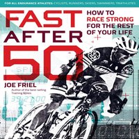 Fast After 50: How to Race Strong for the Rest of Your Life - Joe Friel