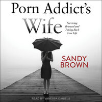 Porn Addict’s Wife: Surviving Betrayal and Taking Back Your Life - Sandy Brown