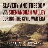 Slavery and Freedom in the Shenandoah Valley during the Civil War Era - Jonathan A. Noyalas