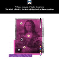 Walter Benjamin's "The Work of Art in the Age of Mechanical Reproduction": A Macat Analysis - Walter Benjamin, Macat