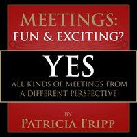 Meetings: Fun & Exciting???: Yes! All kinds of meetings from a different perspective - Patricia Fripp