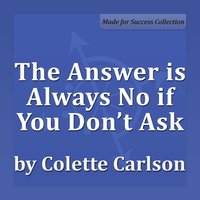 The Answer is Always No if You Don't Ask - Colette Carlson