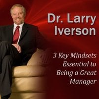 3 Key Mindsets Essential to Being a Great Manager - Larry Iverson