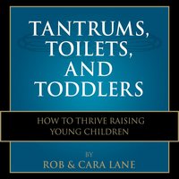 Tantrums, Toilets, and Toddlers: How to Thrive Raising Young Children - Rob Lane, Cara Lane