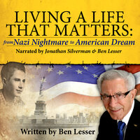 Living a Live That Matters: From Nazi Nightmare to American Dream - Ben Lesser