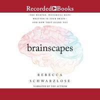 Brainscapes: The Warped, Wondrous Maps Written in Your Brain-and How They Guide You - Rebecca Schwarzlose