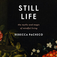 Still Life: The Myths and Magic of Mindful Living - Rebecca Pacheco