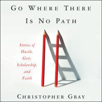 Go Where There Is No Path: Stories of Hustle, Grit, Scholarship, and Faith - Mim Eichler Rivas, Christopher Gray