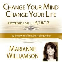 Change Your Mind, Change Your Life with Marianne Williamson - Marianne Williamson