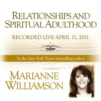 Relationships and Spiritual Adulthood with Marianne Williamson - Marianne Williamson