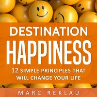 Destination Happiness: 12 Simple Principles That Will Change Your Life - Marc Reklau